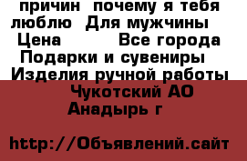 100 причин, почему я тебя люблю. Для мужчины. › Цена ­ 700 - Все города Подарки и сувениры » Изделия ручной работы   . Чукотский АО,Анадырь г.